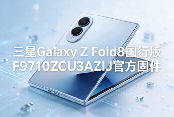 三星Galaxy Z Fold8国行版F9710ZCU3AZIJ官方固件 三星Galaxy Z Fold8国行版F9710ZCU3AZIJ官方固件